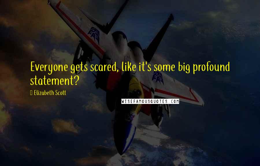 Elizabeth Scott Quotes: Everyone gets scared, like it's some big profound statement?