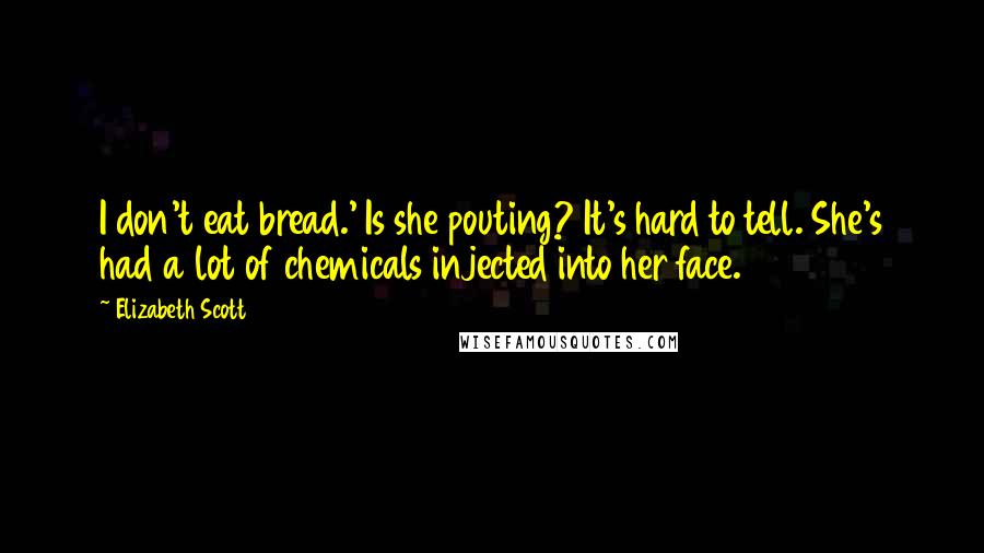 Elizabeth Scott Quotes: I don't eat bread.' Is she pouting? It's hard to tell. She's had a lot of chemicals injected into her face.