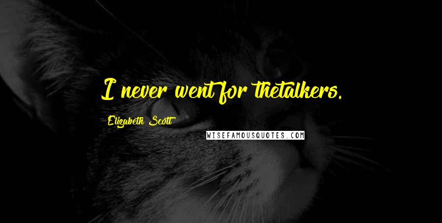 Elizabeth Scott Quotes: I never went for thetalkers.