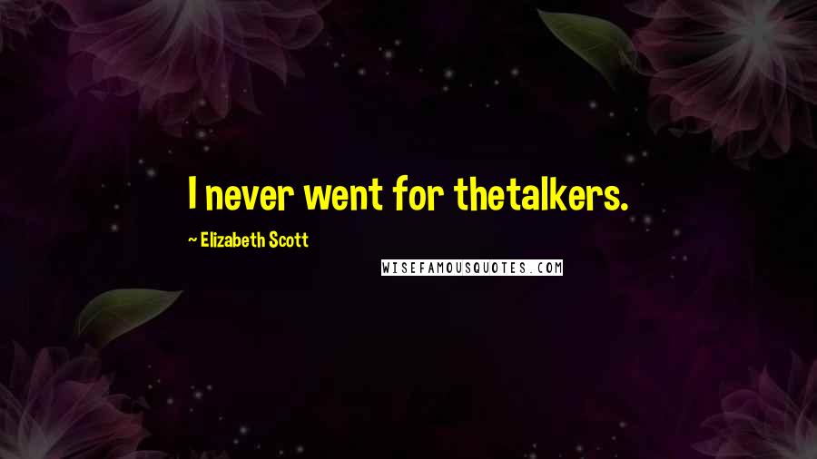 Elizabeth Scott Quotes: I never went for thetalkers.