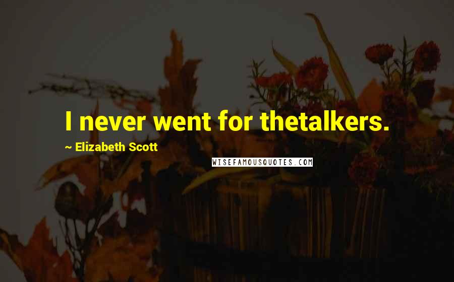 Elizabeth Scott Quotes: I never went for thetalkers.