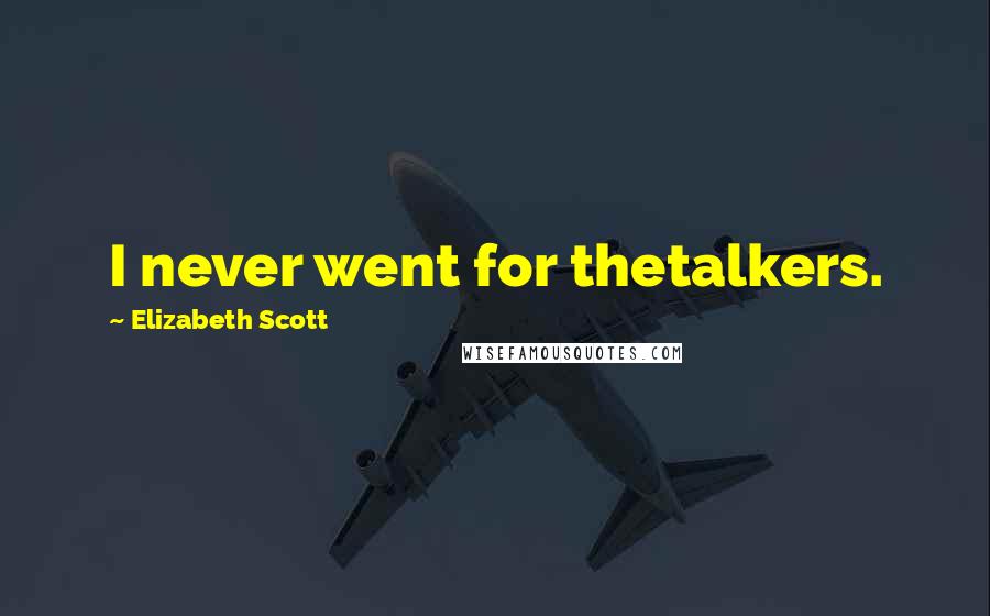 Elizabeth Scott Quotes: I never went for thetalkers.
