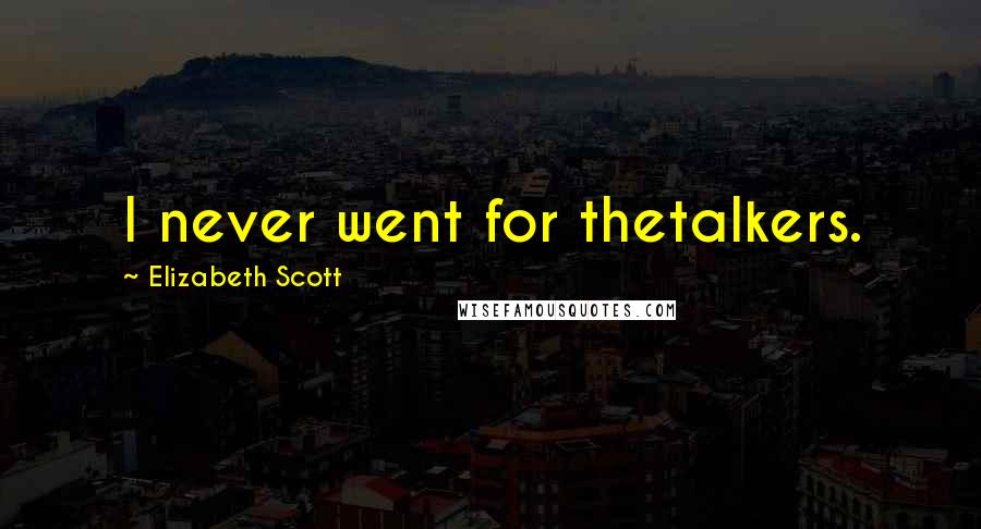 Elizabeth Scott Quotes: I never went for thetalkers.