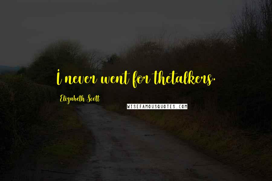 Elizabeth Scott Quotes: I never went for thetalkers.