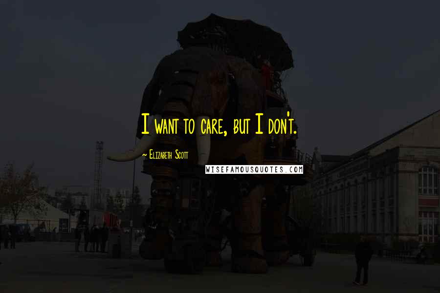 Elizabeth Scott Quotes: I want to care, but I don't.