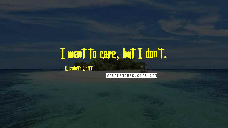 Elizabeth Scott Quotes: I want to care, but I don't.