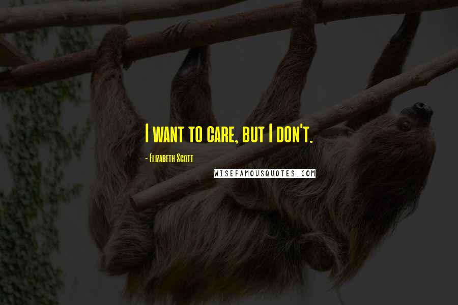 Elizabeth Scott Quotes: I want to care, but I don't.