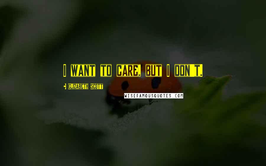 Elizabeth Scott Quotes: I want to care, but I don't.