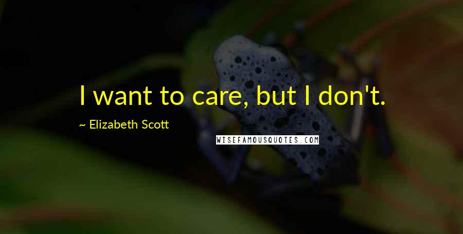 Elizabeth Scott Quotes: I want to care, but I don't.