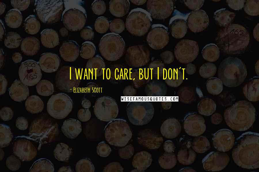 Elizabeth Scott Quotes: I want to care, but I don't.