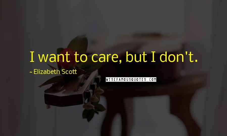 Elizabeth Scott Quotes: I want to care, but I don't.