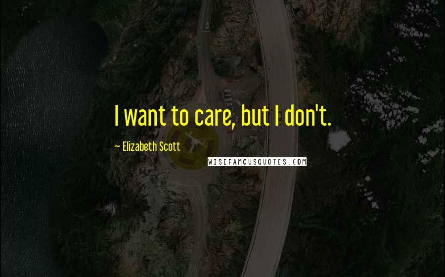 Elizabeth Scott Quotes: I want to care, but I don't.
