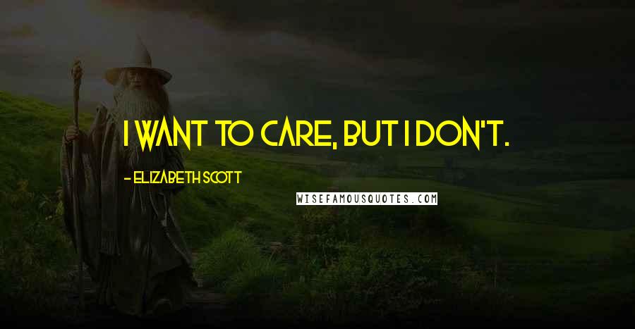 Elizabeth Scott Quotes: I want to care, but I don't.