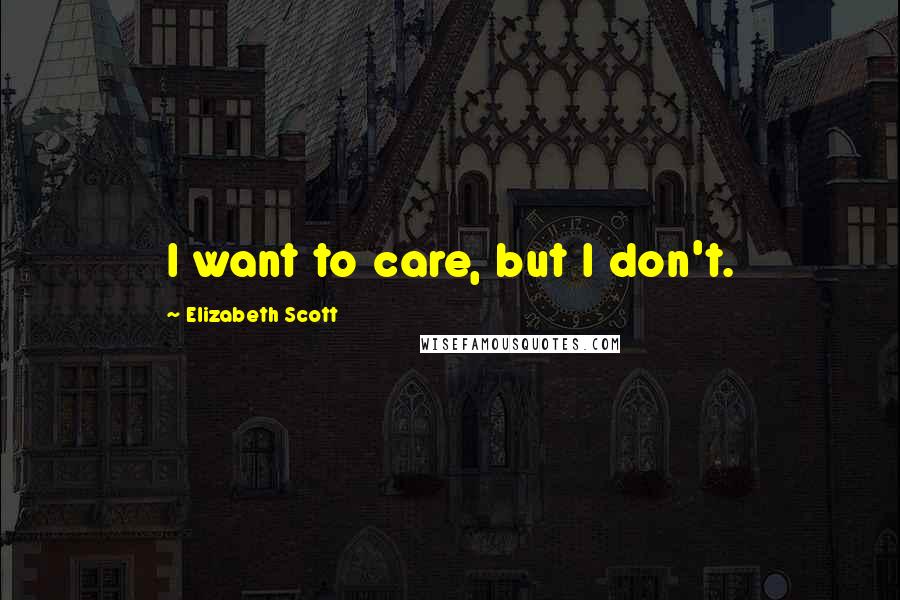 Elizabeth Scott Quotes: I want to care, but I don't.