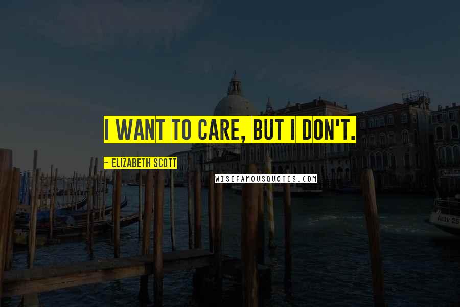 Elizabeth Scott Quotes: I want to care, but I don't.
