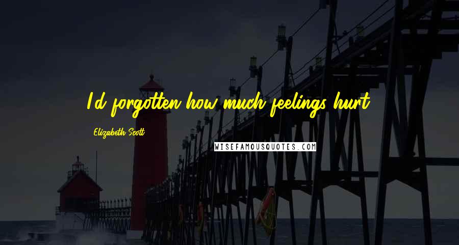 Elizabeth Scott Quotes: I'd forgotten how much feelings hurt.