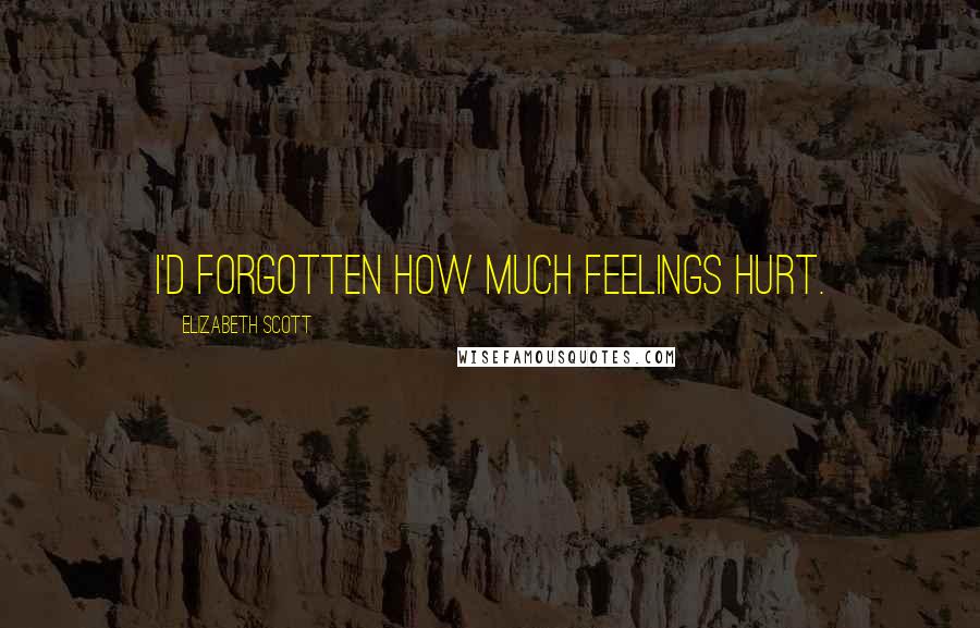 Elizabeth Scott Quotes: I'd forgotten how much feelings hurt.