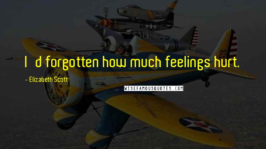 Elizabeth Scott Quotes: I'd forgotten how much feelings hurt.