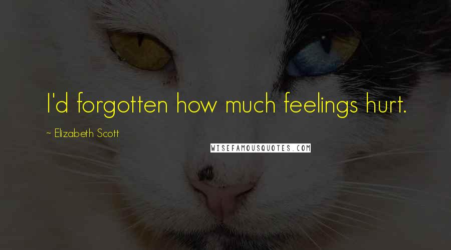 Elizabeth Scott Quotes: I'd forgotten how much feelings hurt.