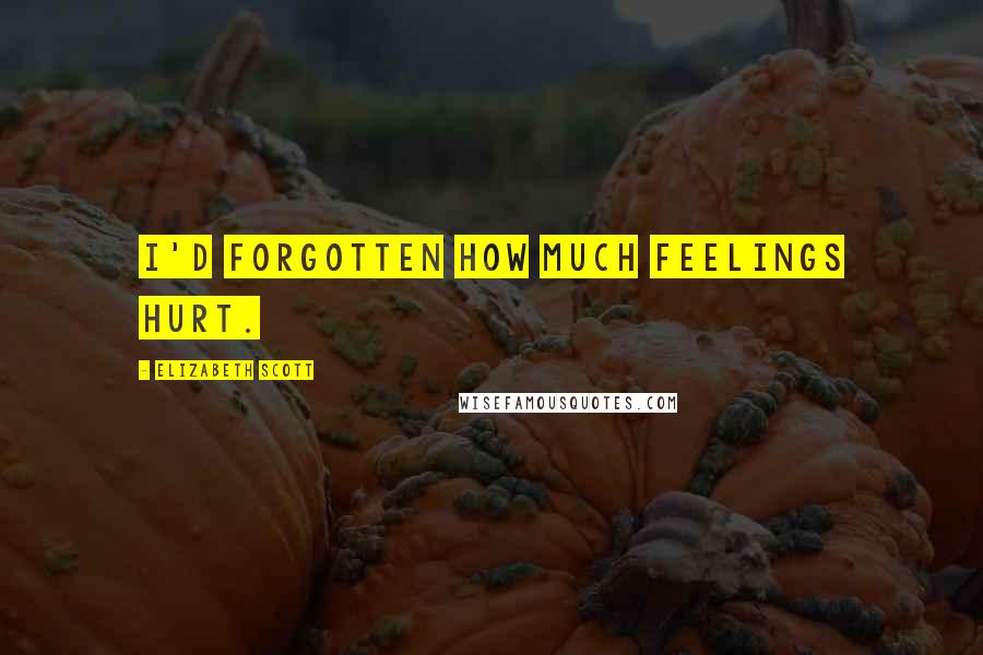 Elizabeth Scott Quotes: I'd forgotten how much feelings hurt.