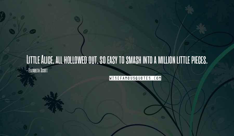 Elizabeth Scott Quotes: Little Alice, all hollowed out, so easy to smash into a million little pieces.