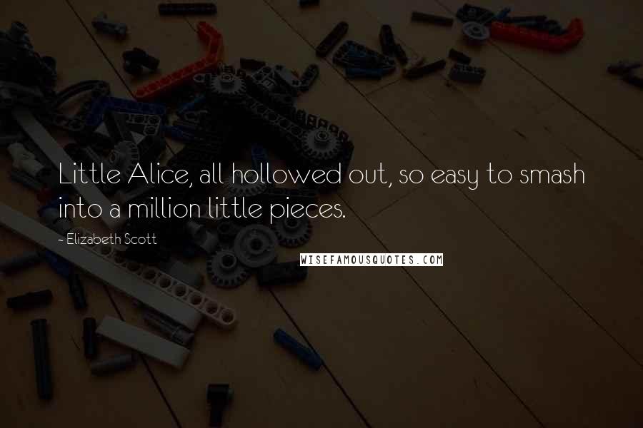 Elizabeth Scott Quotes: Little Alice, all hollowed out, so easy to smash into a million little pieces.