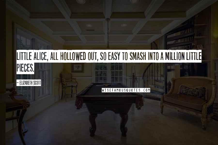 Elizabeth Scott Quotes: Little Alice, all hollowed out, so easy to smash into a million little pieces.