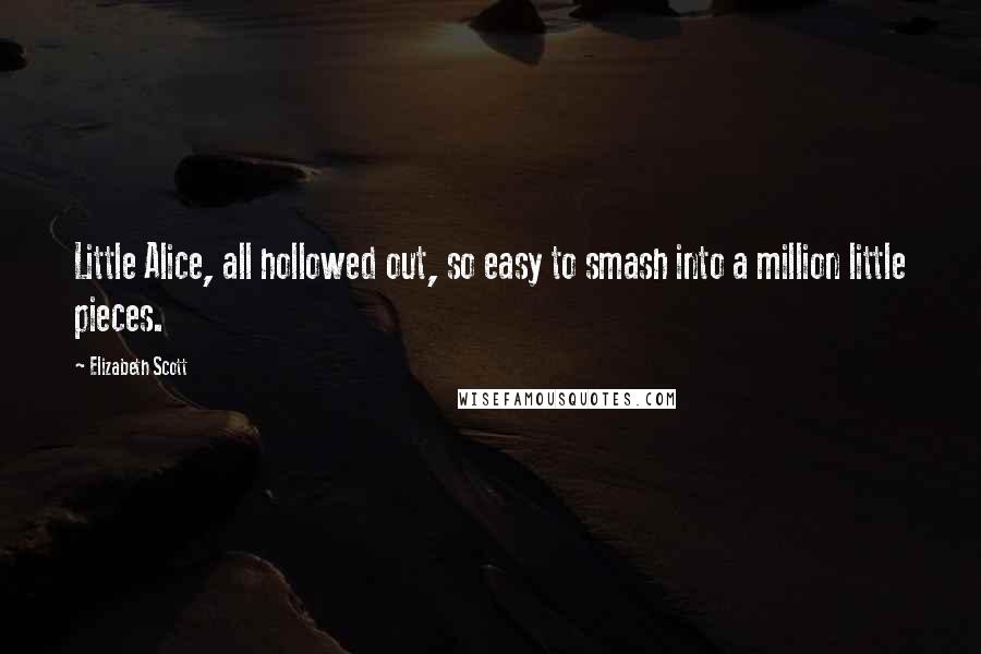 Elizabeth Scott Quotes: Little Alice, all hollowed out, so easy to smash into a million little pieces.