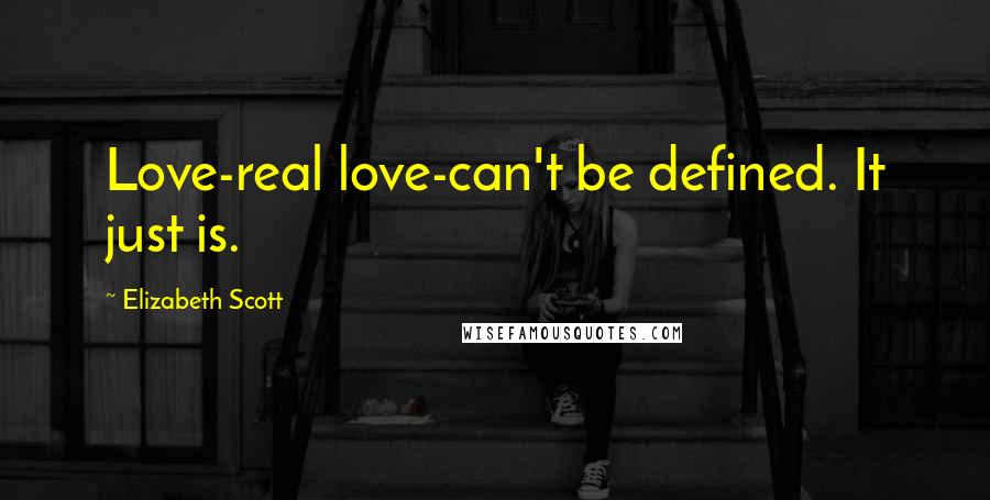 Elizabeth Scott Quotes: Love-real love-can't be defined. It just is.