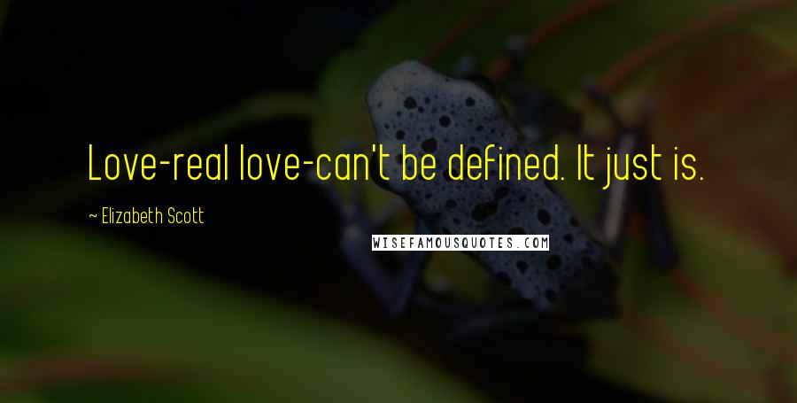 Elizabeth Scott Quotes: Love-real love-can't be defined. It just is.