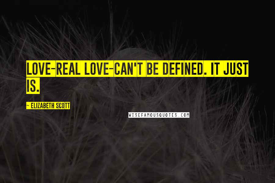 Elizabeth Scott Quotes: Love-real love-can't be defined. It just is.