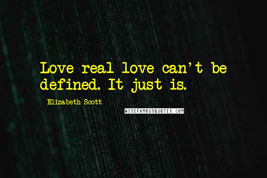 Elizabeth Scott Quotes: Love-real love-can't be defined. It just is.