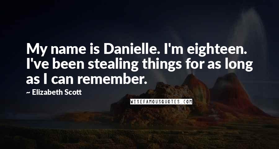 Elizabeth Scott Quotes: My name is Danielle. I'm eighteen. I've been stealing things for as long as I can remember.