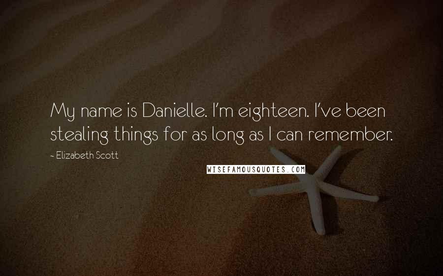 Elizabeth Scott Quotes: My name is Danielle. I'm eighteen. I've been stealing things for as long as I can remember.