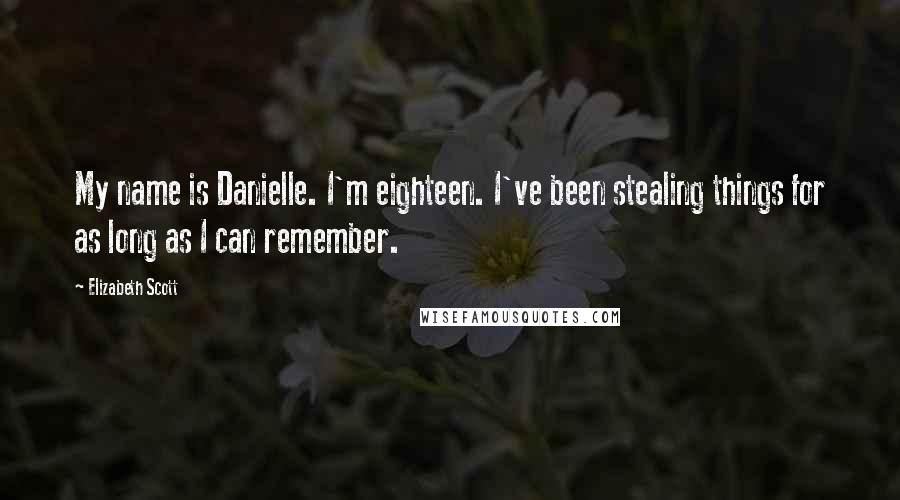 Elizabeth Scott Quotes: My name is Danielle. I'm eighteen. I've been stealing things for as long as I can remember.