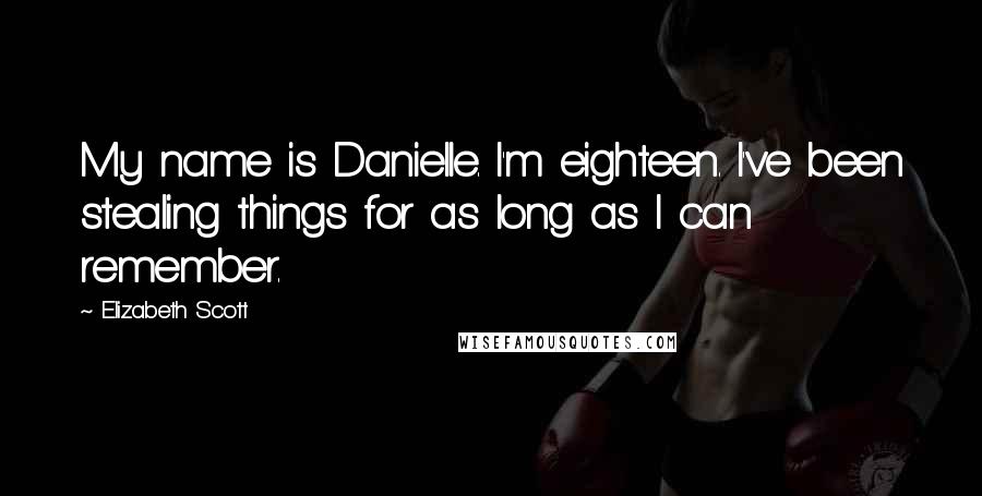 Elizabeth Scott Quotes: My name is Danielle. I'm eighteen. I've been stealing things for as long as I can remember.