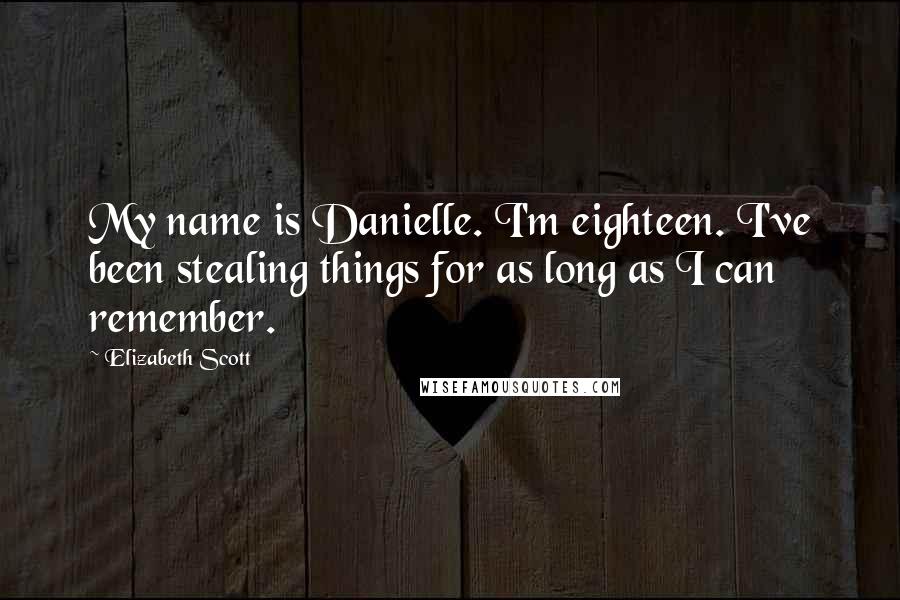 Elizabeth Scott Quotes: My name is Danielle. I'm eighteen. I've been stealing things for as long as I can remember.