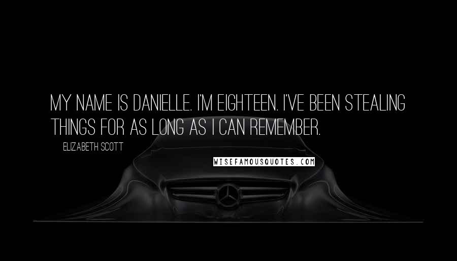 Elizabeth Scott Quotes: My name is Danielle. I'm eighteen. I've been stealing things for as long as I can remember.