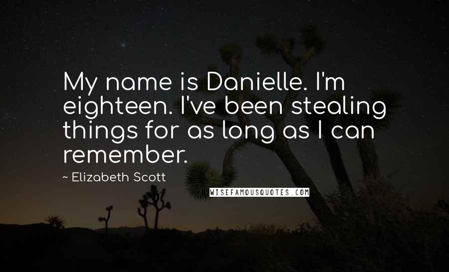 Elizabeth Scott Quotes: My name is Danielle. I'm eighteen. I've been stealing things for as long as I can remember.