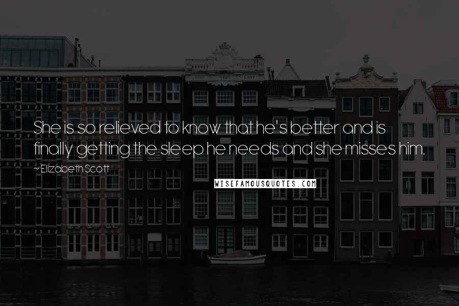 Elizabeth Scott Quotes: She is so relieved to know that he's better and is finally getting the sleep he needs and she misses him.