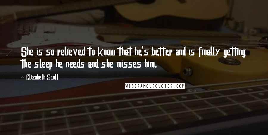 Elizabeth Scott Quotes: She is so relieved to know that he's better and is finally getting the sleep he needs and she misses him.