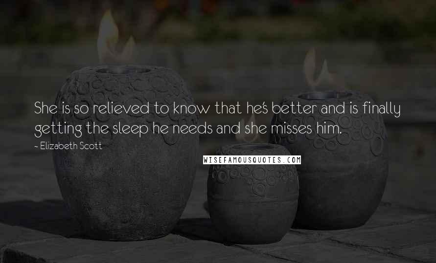 Elizabeth Scott Quotes: She is so relieved to know that he's better and is finally getting the sleep he needs and she misses him.