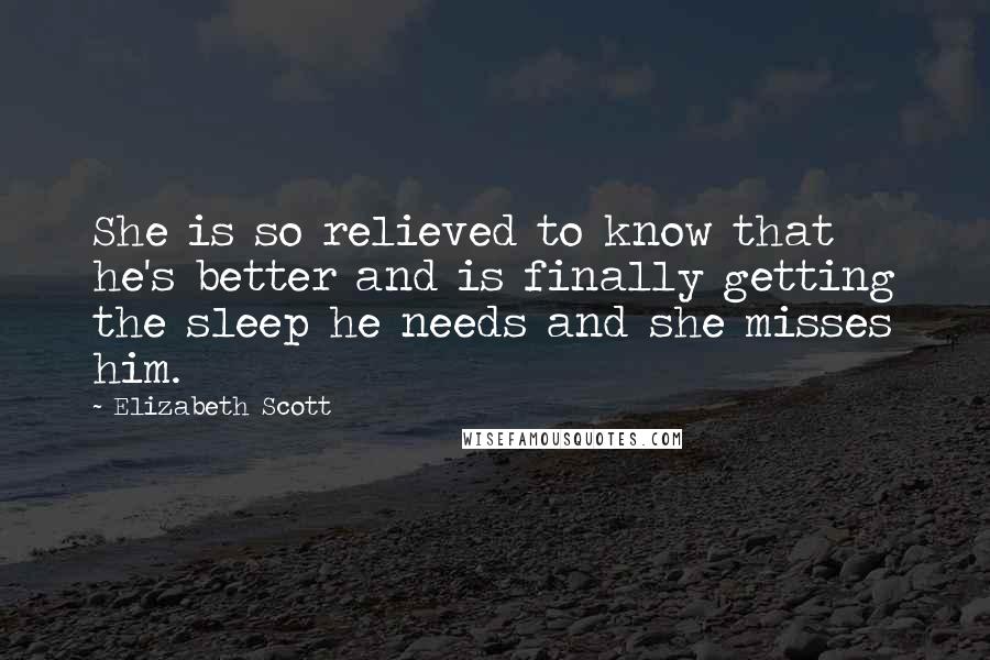 Elizabeth Scott Quotes: She is so relieved to know that he's better and is finally getting the sleep he needs and she misses him.