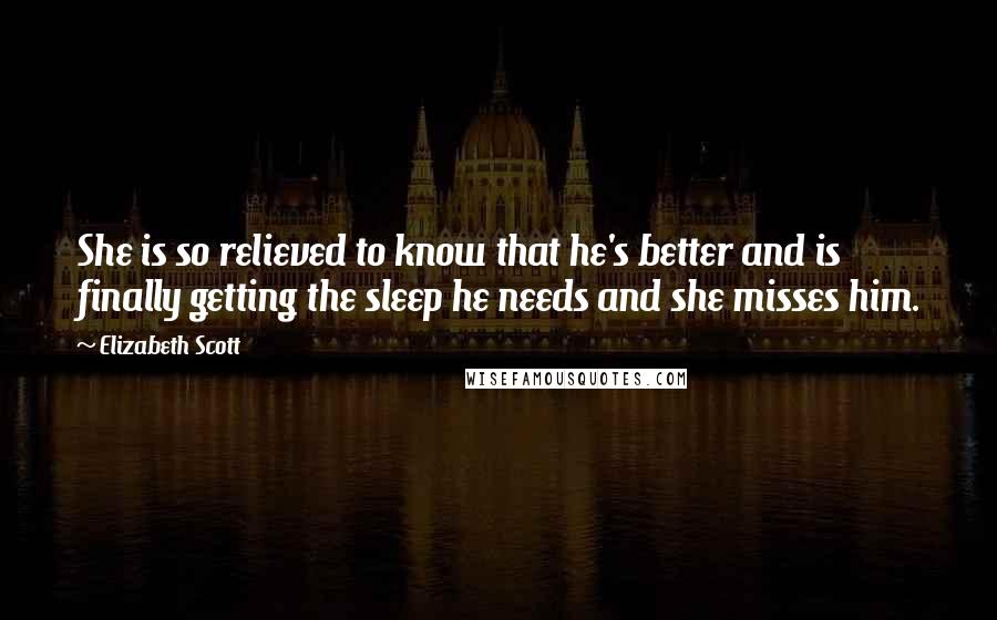 Elizabeth Scott Quotes: She is so relieved to know that he's better and is finally getting the sleep he needs and she misses him.