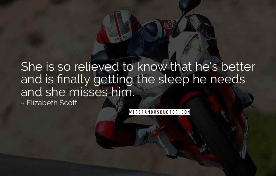 Elizabeth Scott Quotes: She is so relieved to know that he's better and is finally getting the sleep he needs and she misses him.