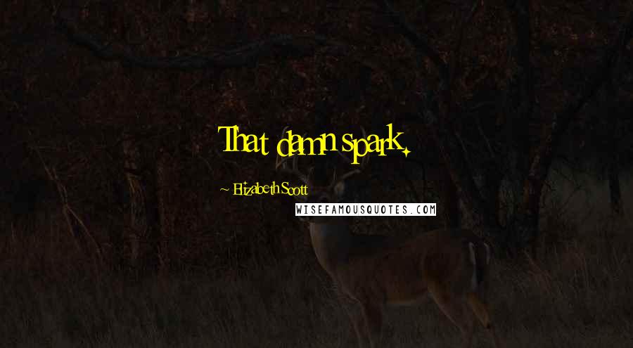 Elizabeth Scott Quotes: That damn spark.