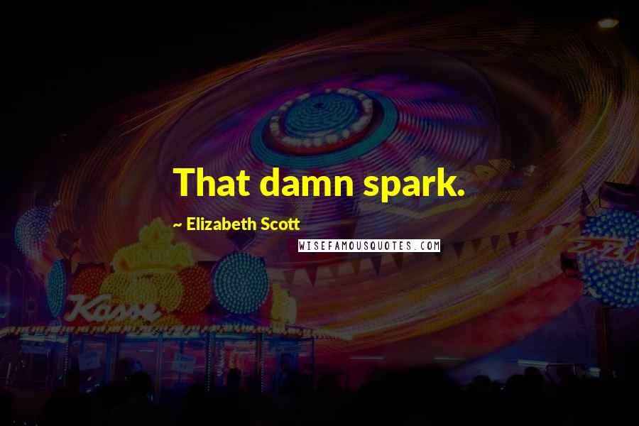 Elizabeth Scott Quotes: That damn spark.