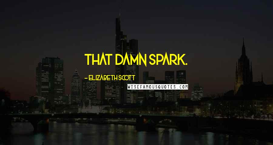 Elizabeth Scott Quotes: That damn spark.