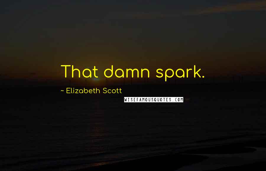 Elizabeth Scott Quotes: That damn spark.