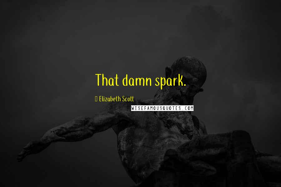 Elizabeth Scott Quotes: That damn spark.